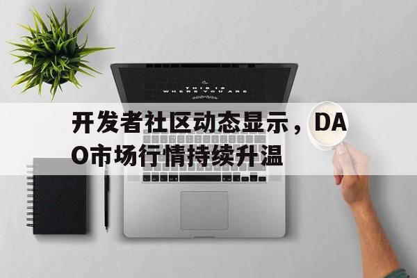 开发者社区动态显示，DAO市场行情持续升温的简单介绍