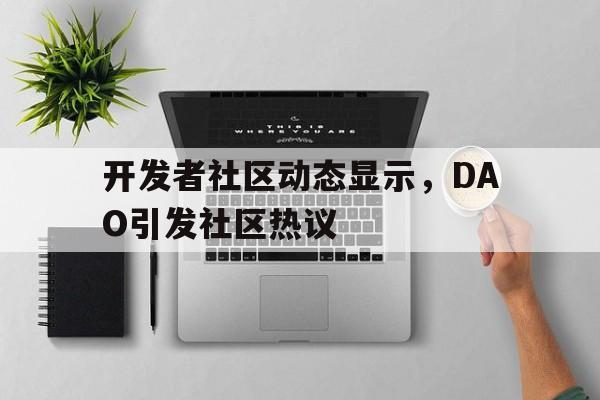 半岛体育在线-包含开发者社区动态显示，DAO引发社区热议的词条